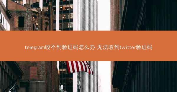 teiegram收不到验证码怎么办-无法收到twitter验证码