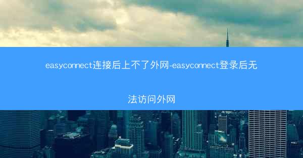 easyconnect连接后上不了外网-easyconnect登录后无法访问外网