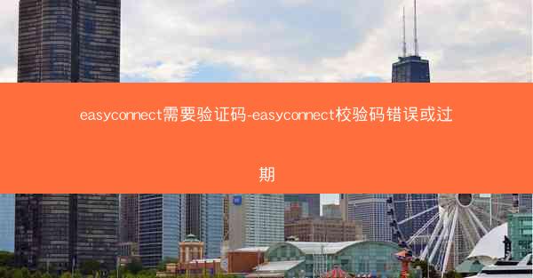 easyconnect需要验证码-easyconnect校验码错误或过期