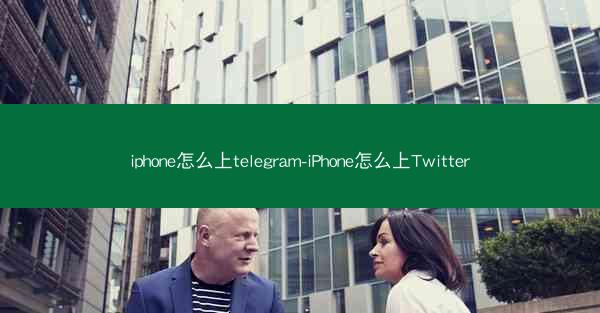 iphone怎么上telegram-iPhone怎么上Twitter