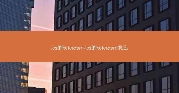 ios的telegram-ios的telegram怎么