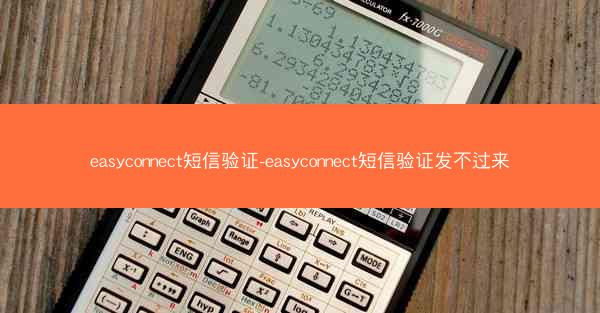 easyconnect短信验证-easyconnect短信验证发不过来