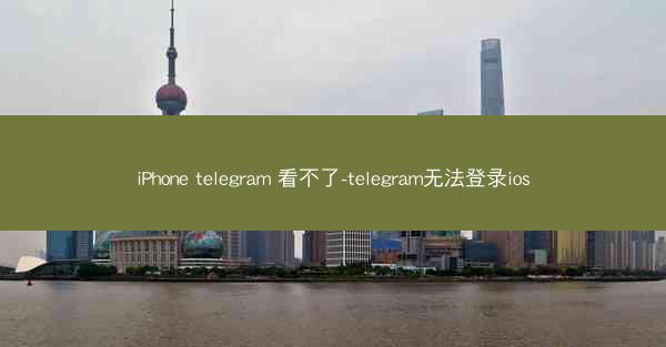 iPhone telegram 看不了-telegram无法登录ios