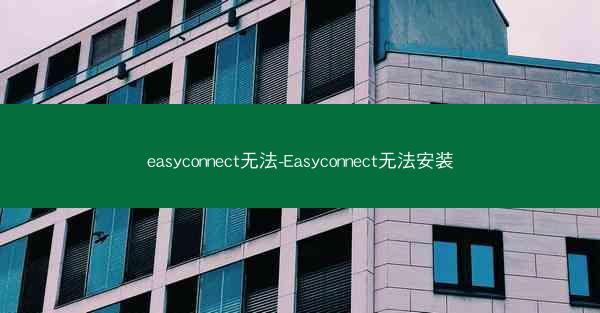 easyconnect无法-Easyconnect无法安装