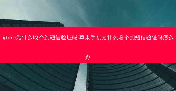 iphone为什么收不到短信验证码-苹果手机为什么收不到短信验证码怎么办