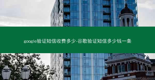 google验证短信收费多少-谷歌验证短信多少钱一条