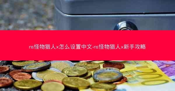 ns怪物猎人x怎么设置中文-ns怪物猎人x新手攻略
