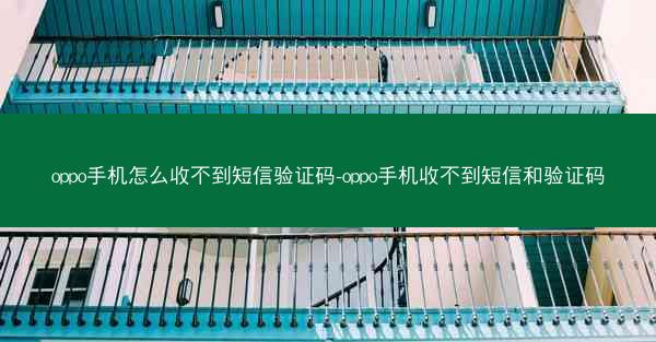 oppo手机怎么收不到短信验证码-oppo手机收不到短信和验证码