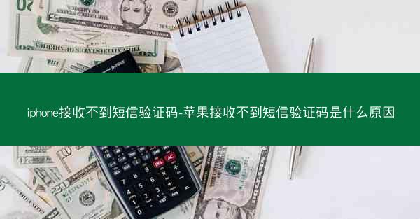 iphone接收不到短信验证码-苹果接收不到短信验证码是什么原因