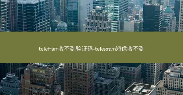 telefram收不到验证码-telegram短信收不到