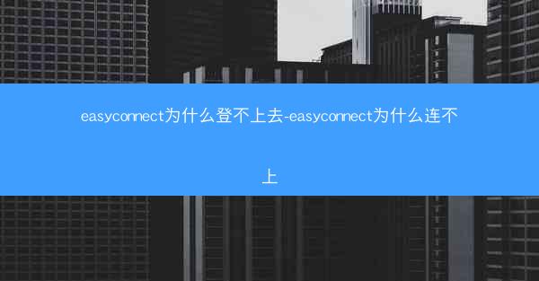 easyconnect为什么登不上去-easyconnect为什么连不上