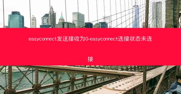 easyconnect发送接收为0-easyconnect连接状态未连接