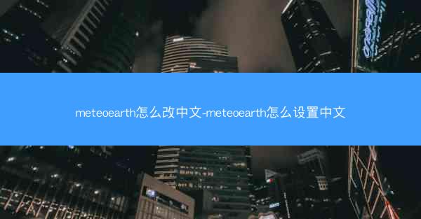 meteoearth怎么改中文-meteoearth怎么设置中文