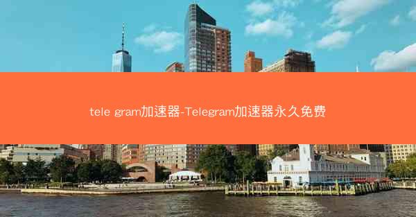tele gram加速器-Telegram加速器永久免费