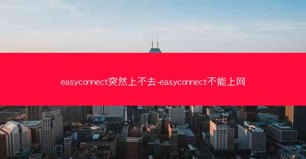 easyconnect突然上不去-easyconnect不能上网