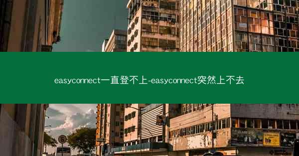 easyconnect一直登不上-easyconnect突然上不去