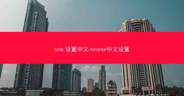 tele 设置中文-telenor中文设置