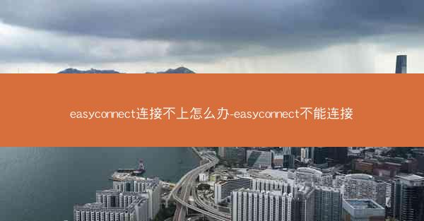 easyconnect连接不上怎么办-easyconnect不能连接