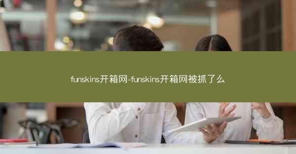 funskins开箱网-funskins开箱网被抓了么