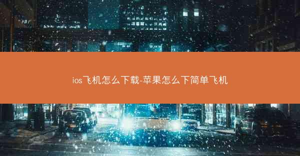 ios飞机怎么下载-苹果怎么下简单飞机
