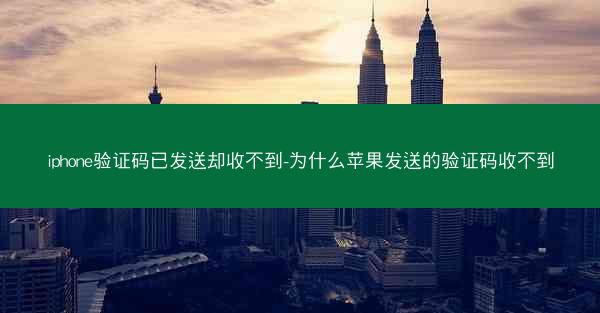 iphone验证码已发送却收不到-为什么苹果发送的验证码收不到