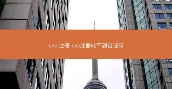 tele 注册-tele注册收不到验证码