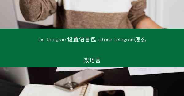 ios telegram设置语言包-iphone telegram怎么改语言
