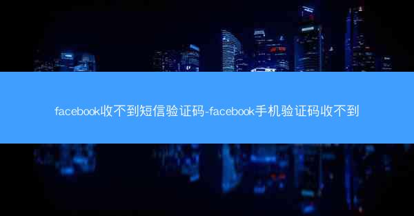 facebook收不到短信验证码-facebook手机验证码收不到