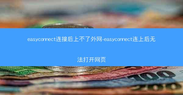 easyconnect连接后上不了外网-easyconnect连上后无法打开网页