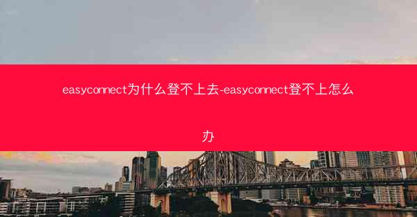 easyconnect为什么登不上去-easyconnect登不上怎么办