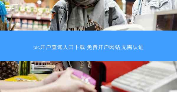 plc开户查询入口下载-免费开户网站,无需认证