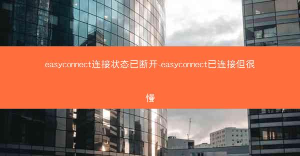 easyconnect连接状态已断开-easyconnect已连接但很慢