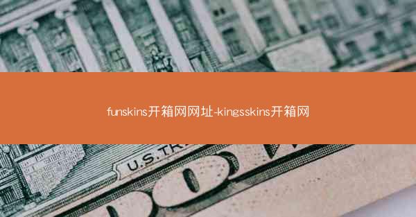 funskins开箱网网址-kingsskins开箱网
