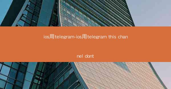 ios用telegram-ios用telegram this channel dont