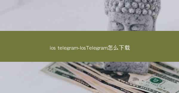 ios telegram-IosTelegram怎么下载