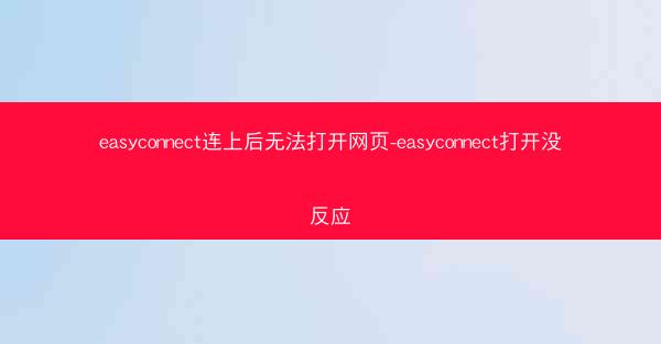 easyconnect连上后无法打开网页-easyconnect打开没反应