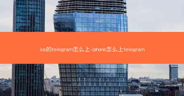 ios的telegram怎么上-iphone怎么上telegram