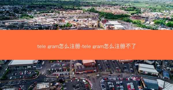 tele gram怎么注册-tele gram怎么注册不了