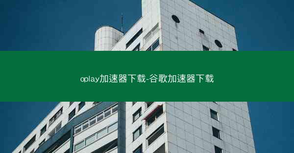 oplay加速器下载-谷歌加速器下载
