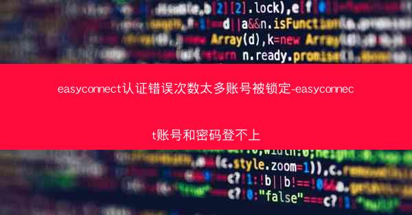 easyconnect认证错误次数太多账号被锁定-easyconnect账号和密码登不上