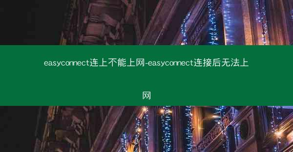 easyconnect连上不能上网-easyconnect连接后无法上网