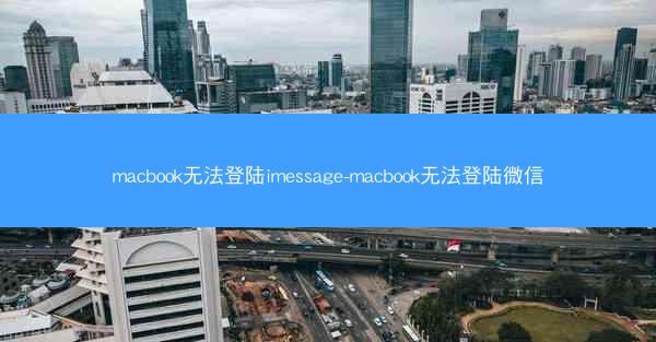 macbook无法登陆imessage-macbook无法登陆微信