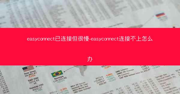 easyconnect已连接但很慢-easyconnect连接不上怎么办