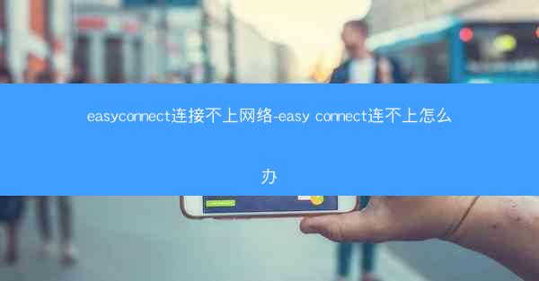 easyconnect连接不上网络-easy connect连不上怎么办