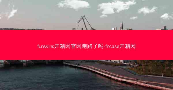 funskins开箱网官网跑路了吗-fncase开箱网