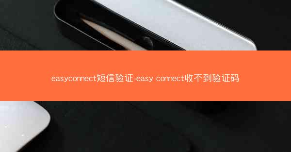 easyconnect短信验证-easy connect收不到验证码