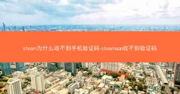 steam为什么收不到手机验证码-steamapp收不到验证码