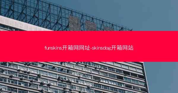 funskins开箱网网址-skinsdog开箱网站