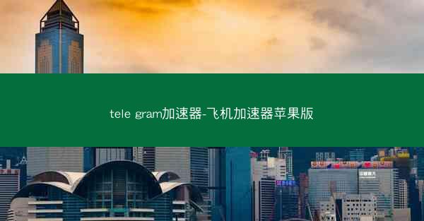 tele gram加速器-飞机加速器苹果版