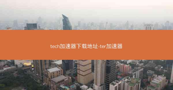 tech加速器下载地址-ter加速器